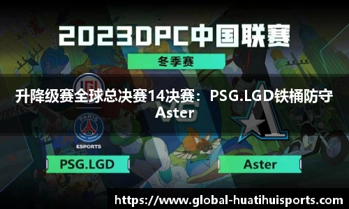 升降级赛全球总决赛14决赛：PSG.LGD铁桶防守Aster