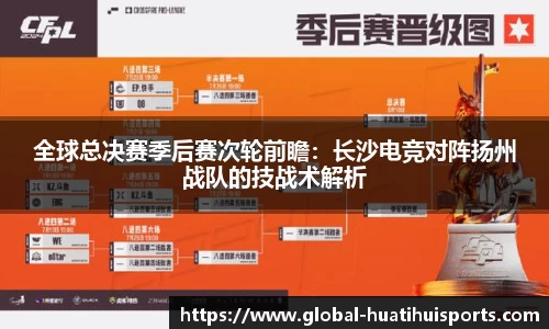 全球总决赛季后赛次轮前瞻：长沙电竞对阵扬州战队的技战术解析