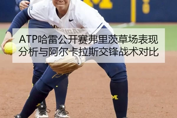ATP哈雷公开赛弗里茨草场表现分析与阿尔卡拉斯交锋战术对比
