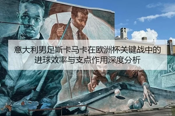 意大利男足斯卡马卡在欧洲杯关键战中的进球效率与支点作用深度分析